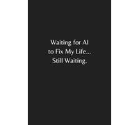 Waiting for AI to Fix My Life... Still Waiting Notebook: A Funny AI Humor Notebook with Sarcastic Quote | Hilarious Gag Gift for Coworkers, Boss, ... Tech Lovers, Daily Writing, and Stress Relief