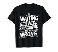 Waiting for My Wife to Admit She Was Wrong - T-Shirt