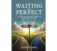 WAITING FOR PERFECT: Letting Go of Perfect Timing, to Living Your Life Now