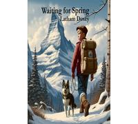Waiting For Spring: A Teens Adventures In Alaska's Harsh Wilderness - A Gripping Saga Of Survival, Adventure, And The Will To Overcome Against All Odds