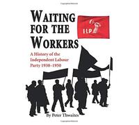 Waiting For The Workers: A History Of The Independent Labour Party 1938-1950