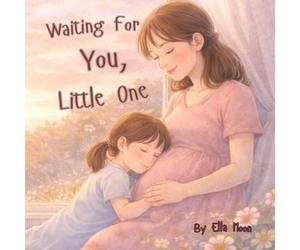 Waiting for You, Little One: Preparing Big Siblings to Welcome a New Baby with Confidence, Caring, Excitement, and Love