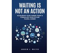 Waiting Is Not an Action: Accelerate Your Career Today & Formulate Your Future Plural Career