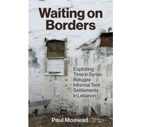 Waiting on Borders Exploiting Time in Syrian Refugee Informal Tent Settlements in Lebanon - Paul Moawad - The American University in Cairo Press - ebook (ePub) - Livre