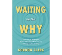 Waiting on the Why: The Search for Meaning and Purpose in the Face of Worry, Anxiety, Adversity and Overthinking
