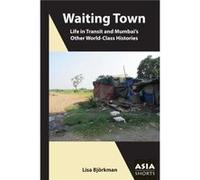 Waiting Town Life in Transit and Mumbais Other WorldClass Histories by Lisa Bjorkman Lisa Bjorkman (Auteur)