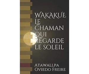 WAKAKUE Le chaman qui regarde le soleil: Le livre qui a transformé beaucoup de gens