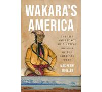 Wakara's America: The Life and Legacy of a Native Founder of the American West