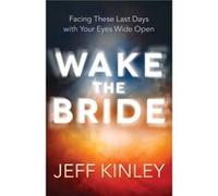 Wake the Bride Facing These Last Days with Your Eyes Wide Open by Jeff Kinley Jeff Kinley (Auteur)