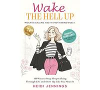 Wake the Hell Up: 100 Ways to Stop Sleepwalking Through Life and Show Up Like You Mean It