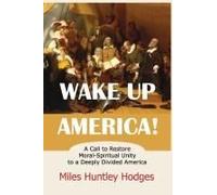 Wake Up America! A Call To Restore Moral-Spiritual Unity To A Deeply Divided America