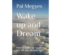 Wake up and Dream: How to wake up inside the life you already built