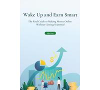 Wake Up and Earn Smart: The Real Guide to Making Money Online Without Getting Scammed