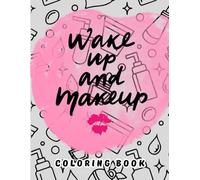 Wake Up And Makeup: A Glamorous Beauty and Makeup-Themed Coloring Experience for Creative Souls !