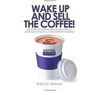 Wake Up and Sell the Coffee!: The story of Coffee Nation and how to start, build and sell a high-growth business Dawes, Martyn (Auteur)