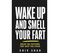 Wake Up and Smell Your Fart: Break the Patterns that Keep You Stuck
