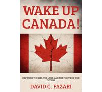 Wake Up Canada!: Exposing the Lies, the Loss, and the Fight For Our Future!