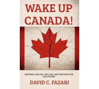 Wake Up Canada!: Exposing the Lies, the Loss, and the Fight For Our Future!
