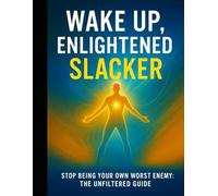 Wake Up, Enlightened Slacker: Stop being your own worst enemy: The unfiltered guide