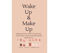 Wake Up & Make Up: A Makeup Routine Journal to Track Looks, Test Products, and Discover What Actually Works for You.