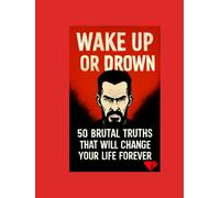 Wake Up or Drown: 50 Brutal Truths That Will Change Your Life Forever. One of the Best Books in the World: Not motivation - raw truth that breaks you, rebuilds you, and forces you to