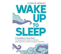 Wake Up to Sleep: 5 Powerful Practices to Transform Stress and Trauma for Peaceful Sleep and Mindful Dreams