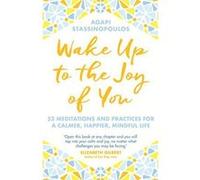 Wake Up To The Joy Of You: 52 Meditations And Practices For A Calmer, Happier, Mindful Life