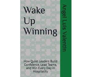 Wake Up Winning: How Quiet Leaders Build Confidence, Lead Teams, and Win Every Day in Hospitality