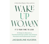 Wake Up Woman. It's Your Time To Lead.: 10 Steps to Become a Transformational Leader and Achieve Personal and Professional Growth