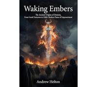 Waking Embers: Waking Embers The Ancient Origins of Demons: From Gr aimones to Lilith’s Modern Flame of Empowerment,