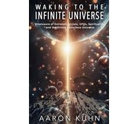 Waking to the Infinite Universe: Disclosure of Extraterrestrials, UFOs, Spirituality, and the Divine Conscious Universe