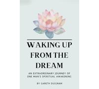 Waking Up From The Dream: An extraordinary journey of one man's spiritual awakening.