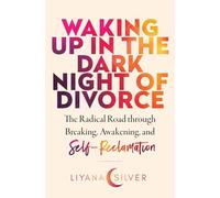 Waking Up in the Dark Night of Divorce: The Radical Road Through Breaking, Awakening, and Self-Reclamation