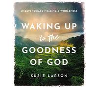 Waking Up to the Goodness of God: 40 Days Toward Healing and Wholeness