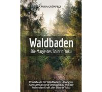 Waldbaden: Die Magie des Shinrin Yoku: Praxisbuch für Waldbaden: Übungen, Achtsamkeit und Stressabbau mit der heilenden Kraft der Shinrin Yoku