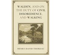 WALDEN, AND ON THE DUTY OF CIVIL DISOBEDIENCE, AND WALKING