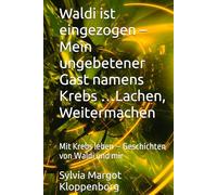 Waldi ist eingezogen - Mein ungebetener Gast namens Krebs …Lachen, Weitermachen: Mit Krebs leben - Geschichten von Waldi und mir