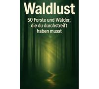 Waldlust: 50 Forste und Wälder, die du durchstreift haben musst