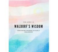 waldorf’s wisdom: Nurturing Wonder in Early Childhood: For ages 3-6