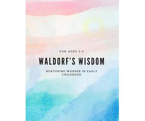 waldorf’s wisdom: Nurturing Wonder in Early Childhood: For ages 3-6