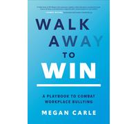 Walk Away To Win: A Playbook To Combat Workplace Bullying