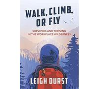 Walk, Climb, Or Fly: Surviving And Thriving In The Workplace Wilderness