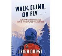 Walk, Climb, Or Fly: Surviving And Thriving In The Workplace Wilderness