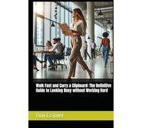 Walk Fast and Carry a Clipboard: The Definitive Guide to Looking Busy without Working Hard
