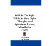Walk in the Light While Ye Have Light: Thoughts and Aphorisms, Letters, Miscellanies (1905) Tolstoy, Leo Nikolayevich (Auteur)
