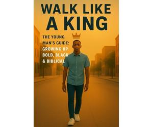 Walk Like a King The Young Man’s Guide: Growing Up Bold, Black, & Biblical: The Young Man’s Guide: Growing Up Bold, Black, & Biblical