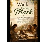Walk Through Mark A 40-Day Devotional Companion (KJV): Following Jesus Through His Life, Miracles, and Victory