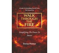 Walk Through the Fire: Simplifying the Process of Success (Second Edition): A Guide to Self-Awareness, Personal Growth, and Building a Strong Life Foundation