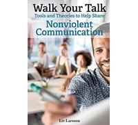 Walk Your Talk; Tools And Theories To Share Nonviolent Communication