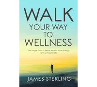 Walk Your Way to Wellness: The Simple Path to Better Health, More Energy, and a Happier Life